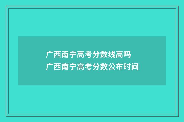 广西南宁高考分数线高吗 广西南宁高考分数公布时间