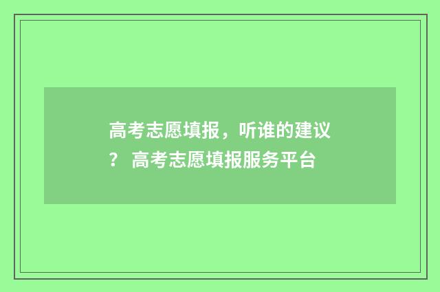 高考志愿填报，听谁的建议？ 高考志愿填报服务平台