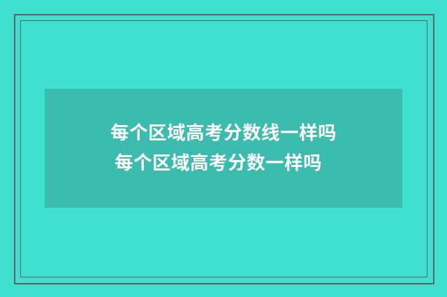每个区域高考分数线一样吗 每个区域高考分数一样吗