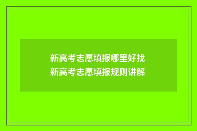 新高考志愿填报哪里好找 新高考志愿填报规则讲解