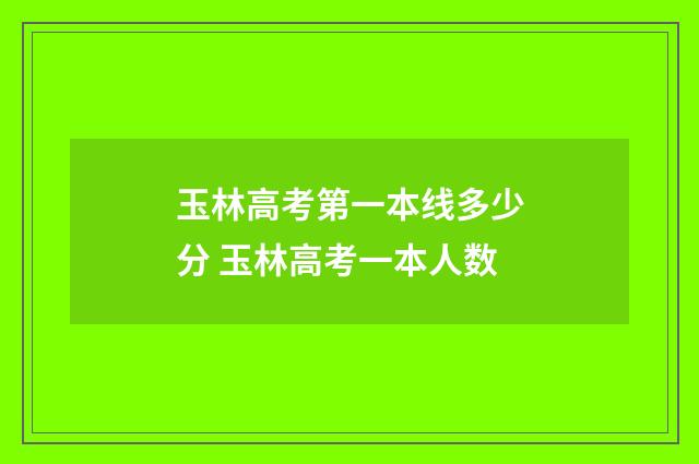 玉林高考第一本线多少分 玉林高考一本人数