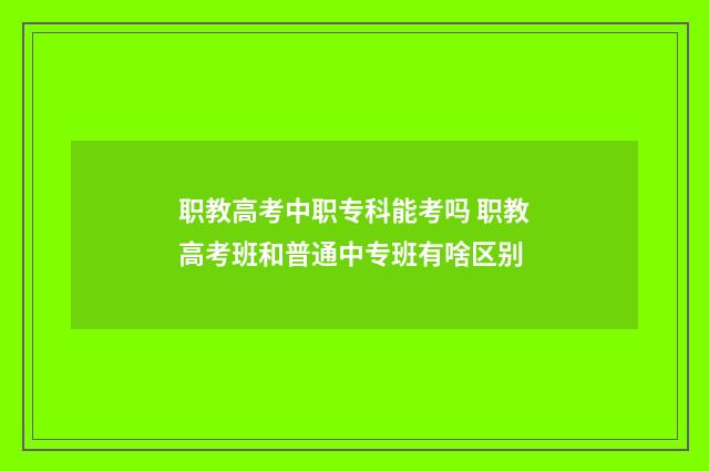 职教高考中职专科能考吗 职教高考班和普通中专班有啥区别