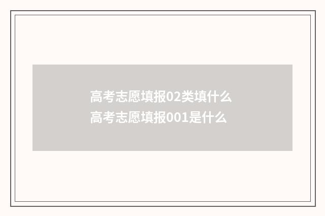 高考志愿填报02类填什么 高考志愿填报001是什么