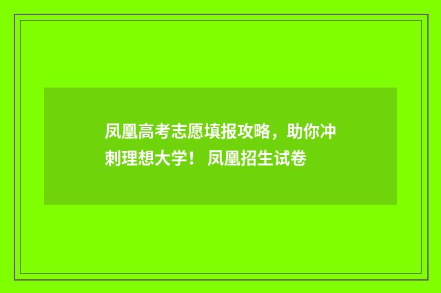 凤凰高考志愿填报攻略，助你冲刺理想大学！ 凤凰招生试卷