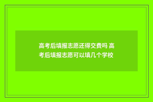 高考后填报志愿还得交费吗 高考后填报志愿可以填几个学校