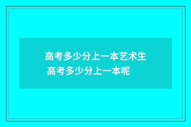 高考多少分上一本艺术生 高考多少分上一本呢