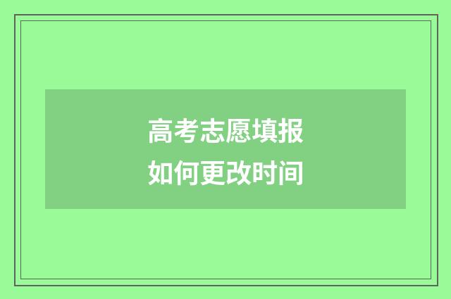 高考志愿填报如何更改时间