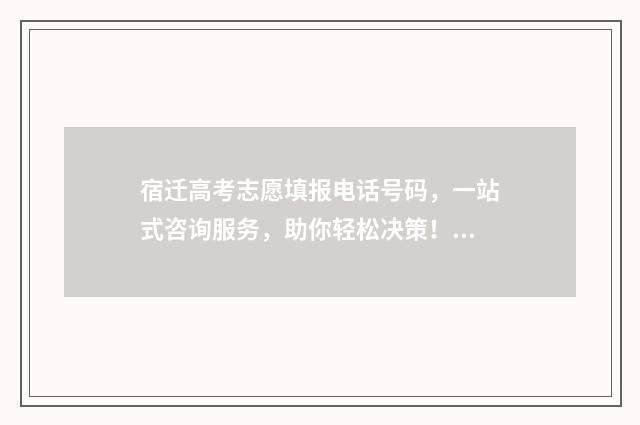 宿迁高考志愿填报电话号码,一站式咨询服务,助你轻松决策! 宿迁市高考招生办电话