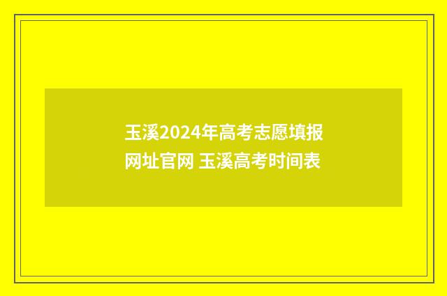玉溪2024年高考志愿填报网址官网 玉溪高考时间表