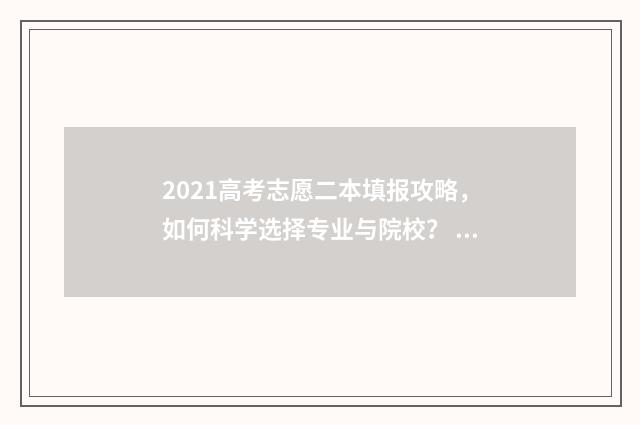 2021高考志愿二本填报攻略，如何科学选择专业与院校？ 2921年高考志愿