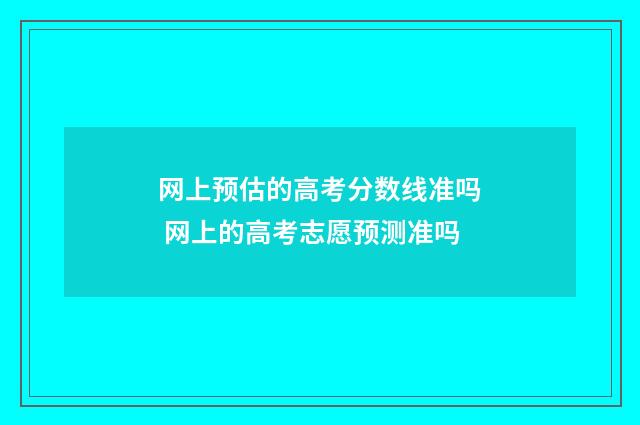 网上预估的高考分数线准吗 网上的高考志愿预测准吗