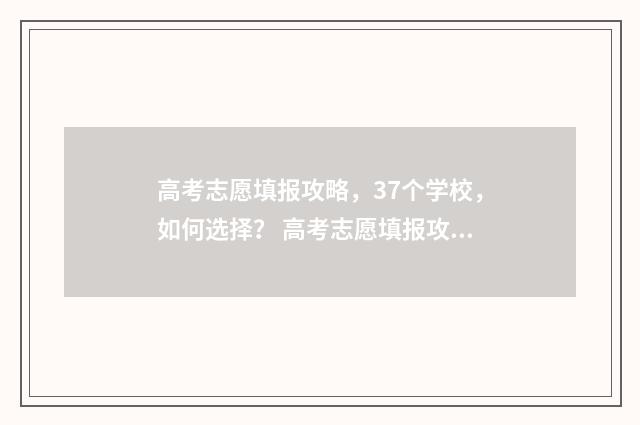 高考志愿填报攻略，37个学校，如何选择？ 高考志愿填报攻略河北