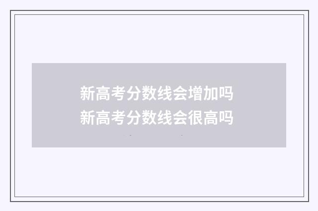 新高考分数线会增加吗 新高考分数线会很高吗