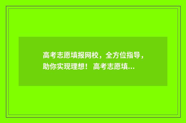 高考志愿填报网校，全方位指导，助你实现理想！ 高考志愿填报系统