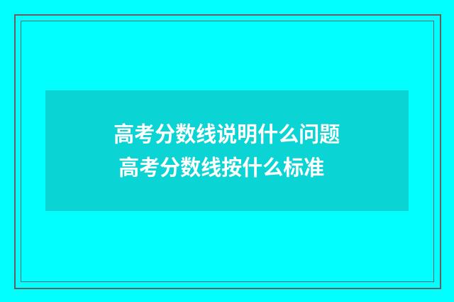 高考分数线说明什么问题 高考分数线按什么标准