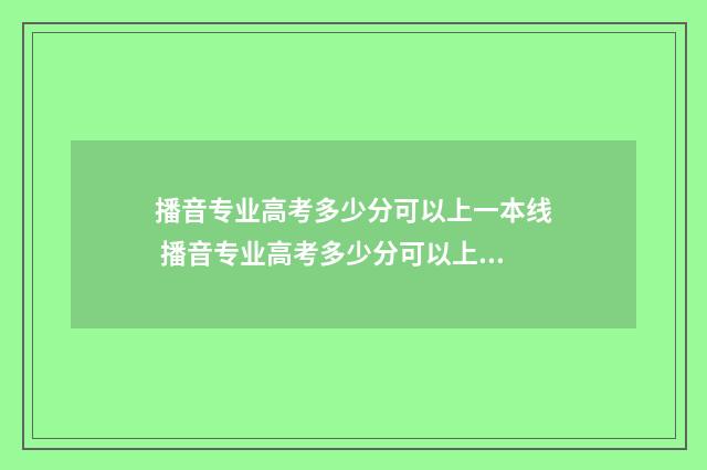 播音专业高考多少分可以上一本线 播音专业高考多少分可以上本科河南