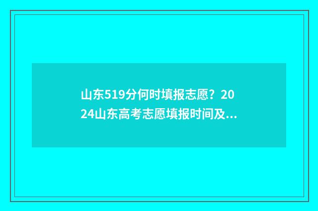 山东519分何时填报志愿?2024山东高考志愿填报时间及入口 山东高考成绩519可以报考本省哪些大学