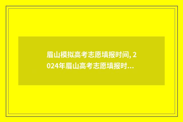眉山模拟高考志愿填报时间, 2024年眉山高考志愿填报时间及入口 眉山模拟高考志愿填报