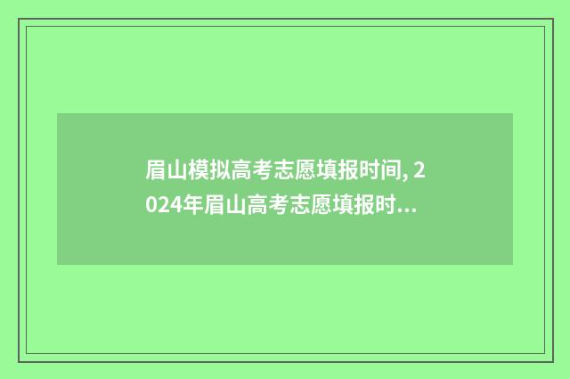 眉山模拟高考志愿填报时间, 2024年眉山高考志愿填报时间及入口 眉山模拟高考志愿填报