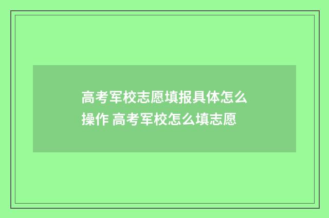 高考军校志愿填报具体怎么操作 高考军校怎么填志愿