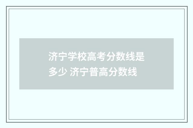 济宁学校高考分数线是多少 济宁普高分数线