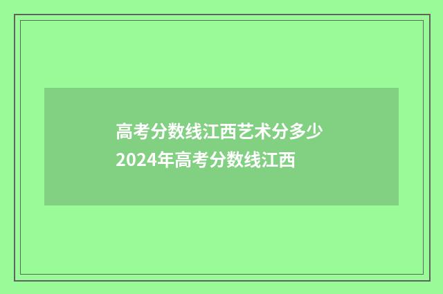 高考分数线江西艺术分多少 2024年高考分数线江西