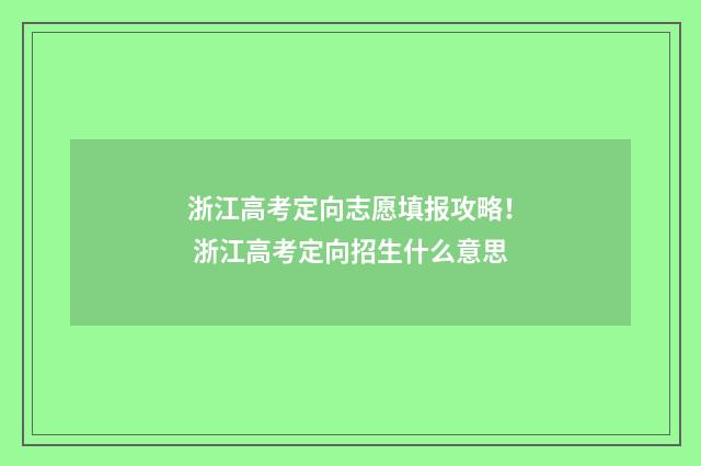 浙江高考定向志愿填报攻略！ 浙江高考定向招生什么意思