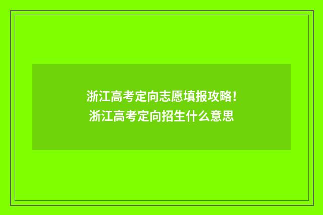 浙江高考定向志愿填报攻略！ 浙江高考定向招生什么意思