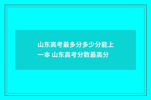 山东高考最多分多少分能上一本 山东高考分数最高分