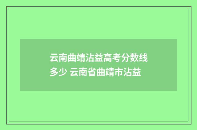 云南曲靖沾益高考分数线多少 云南省曲靖市沾益