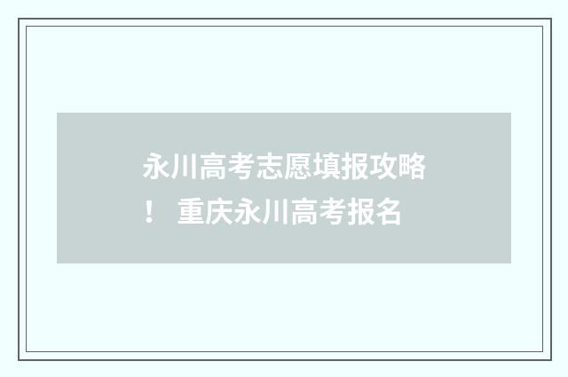 永川高考志愿填报攻略！ 重庆永川高考报名