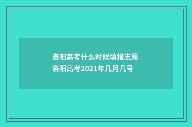 洛阳高考什么时候填报志愿 洛阳高考2021年几月几号