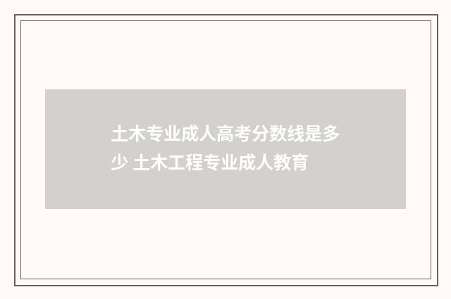 土木专业成人高考分数线是多少 土木工程专业成人教育
