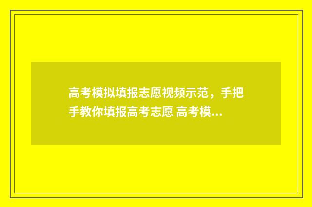 高考模拟填报志愿视频示范，手把手教你填报高考志愿 高考模拟填报志愿入口