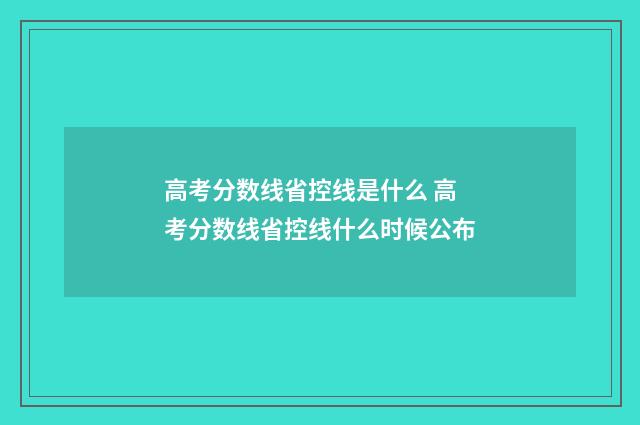 高考分数线省控线是什么 高考分数线省控线什么时候公布