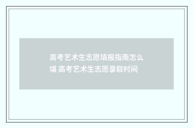 高考艺术生志愿填报指南怎么填 高考艺术生志愿录取时间