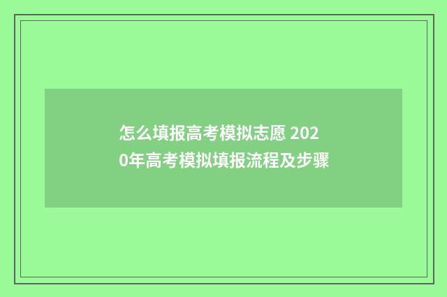 怎么填报高考模拟志愿 2020年高考模拟填报流程及步骤