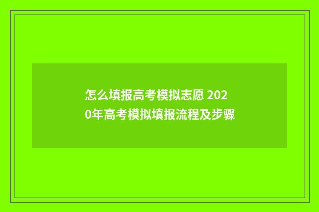 怎么填报高考模拟志愿 2020年高考模拟填报流程及步骤