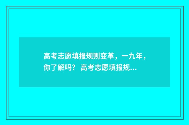 高考志愿填报规则变革，一九年，你了解吗？ 高考志愿填报规划师具备知识