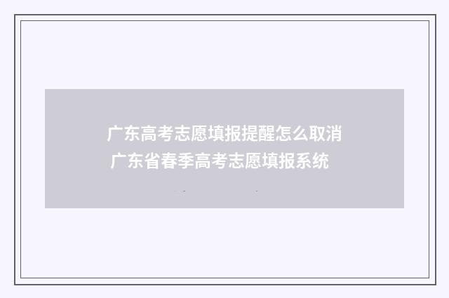 广东高考志愿填报提醒怎么取消 广东省春季高考志愿填报系统