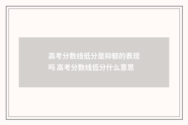 高考分数线低分是抑郁的表现吗 高考分数线低分什么意思