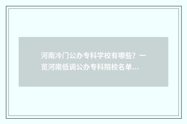 河南冷门公办专科学校有哪些?一览河南低调公办专科院校名单 河南冷门公办专科院校