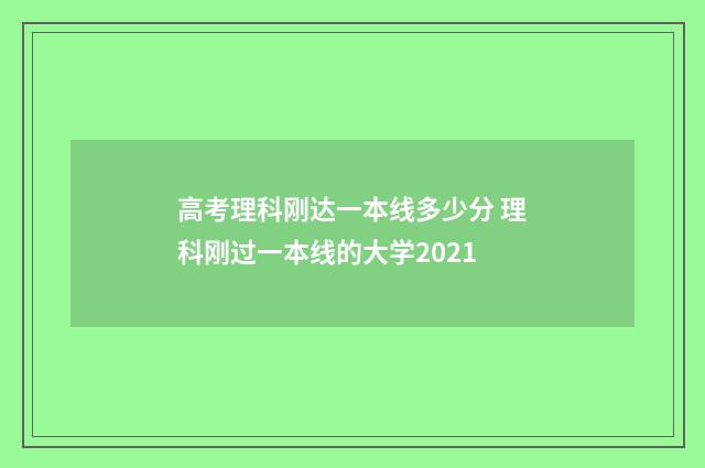 高考理科刚达一本线多少分 理科刚过一本线的大学2021