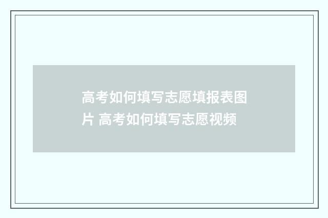高考如何填写志愿填报表图片 高考如何填写志愿视频
