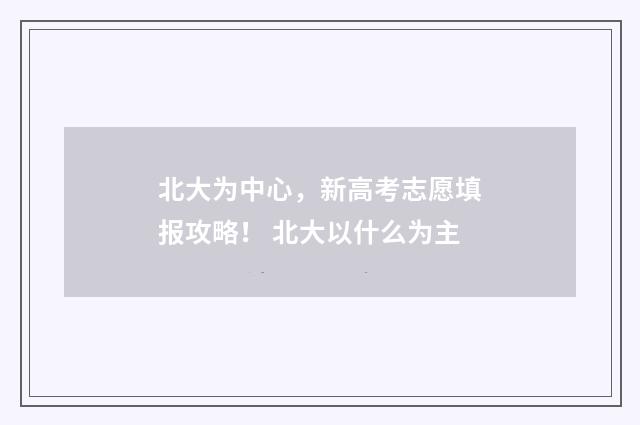 北大为中心,新高考志愿填报攻略! 北大以什么为主