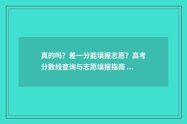 真的吗？差一分能填报志愿？高考分数线查询与志愿填报指南 就差一分钱