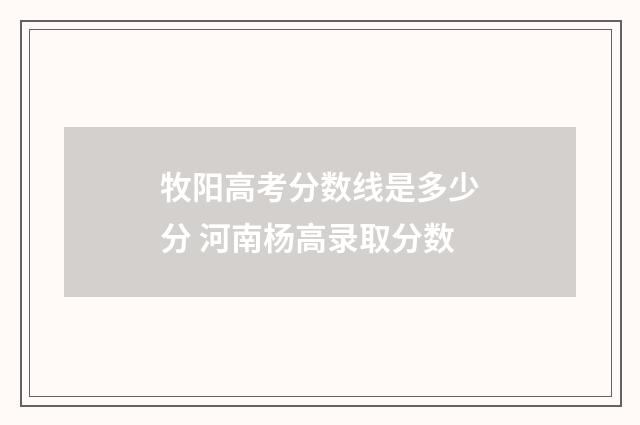 牧阳高考分数线是多少分 河南杨高录取分数