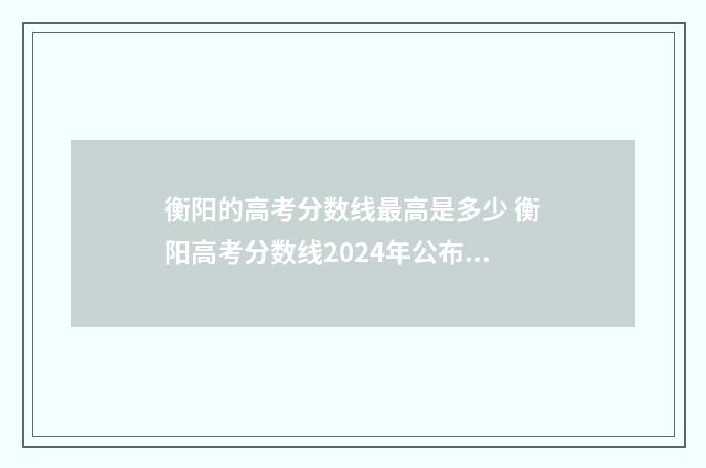 衡阳的高考分数线最高是多少 衡阳高考分数线2024年公布时间