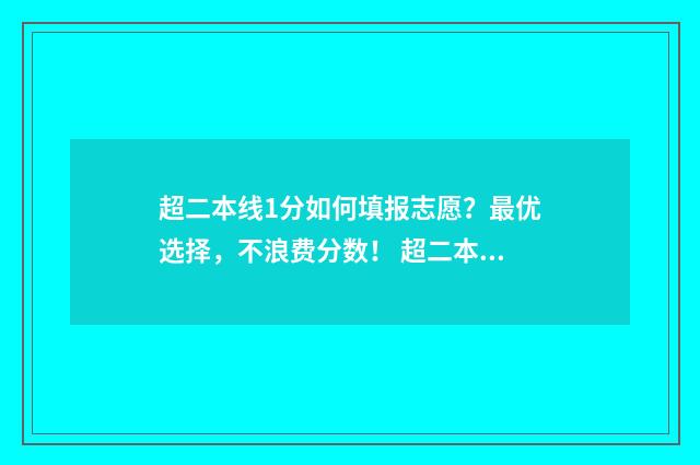 超二本线1分如何填报志愿？最优选择，不浪费分数！ 超二本线1分,能录取二本吗