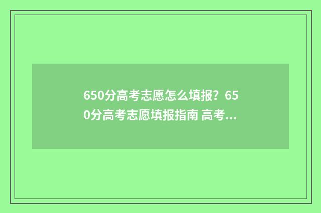 650分高考志愿怎么填报？650分高考志愿填报指南 高考650分怎么考
